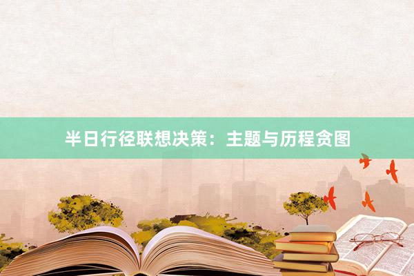 半日行径联想决策:主题与历程贪图